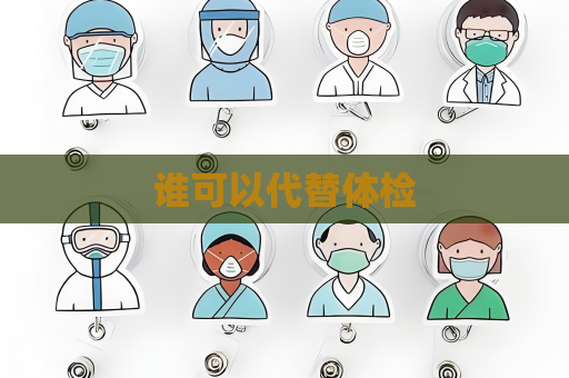 谁可以代替体检