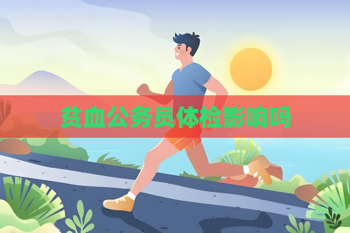 贫血公务员体检影响吗
