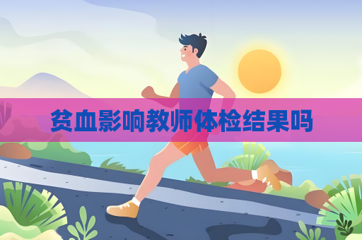 贫血影响教师体检结果吗