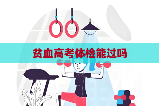 贫血高考体检能过吗