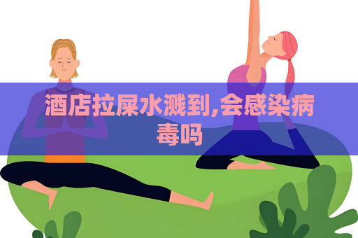 酒店拉屎水溅到,会感染病毒吗