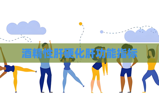酒精性肝硬化肝功能指标