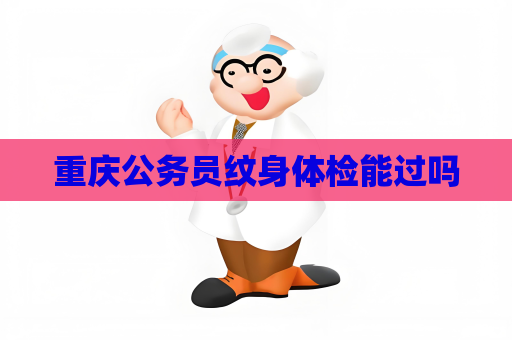 重庆公务员纹身体检能过吗