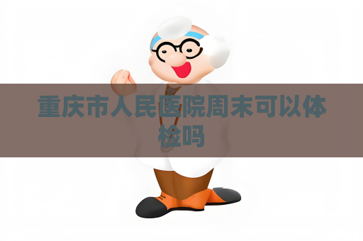 重庆市人民医院周末可以体检吗
