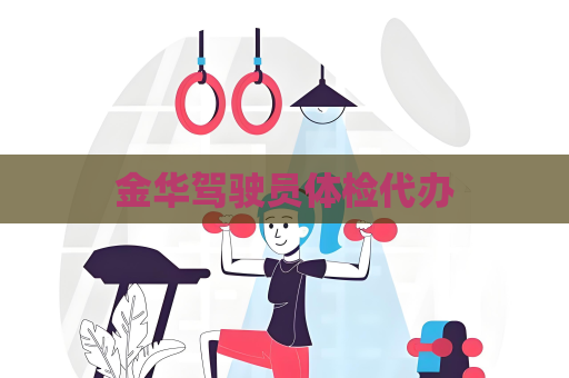 金华驾驶员体检代办