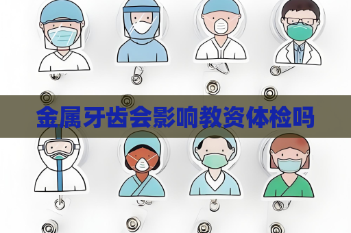 金属牙齿会影响教资体检吗