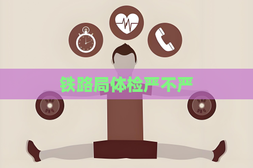 铁路局体检严不严