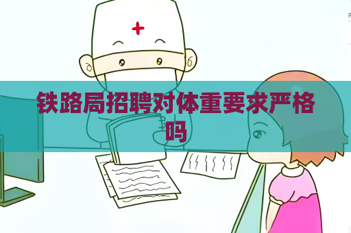 铁路局招聘对体重要求严格吗