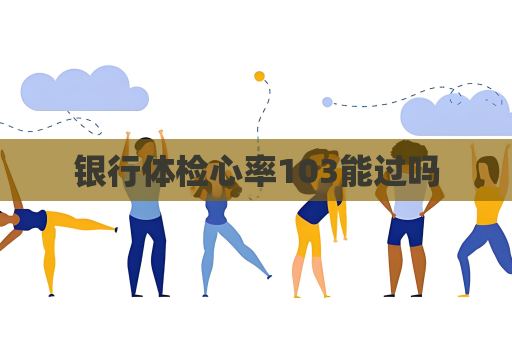 银行体检心率103能过吗