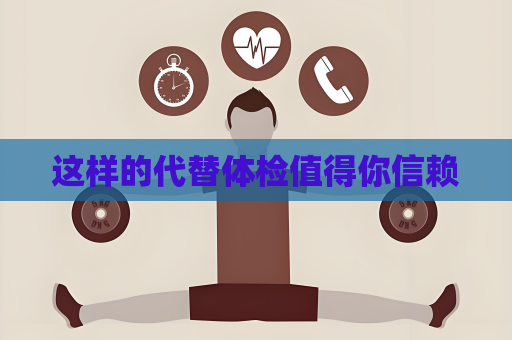 这样的代替体检值得你信赖