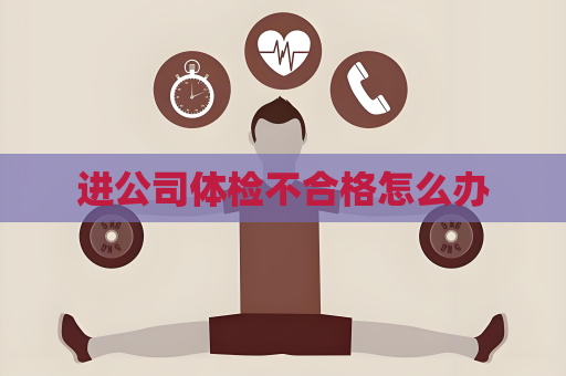进公司体检不合格怎么办
