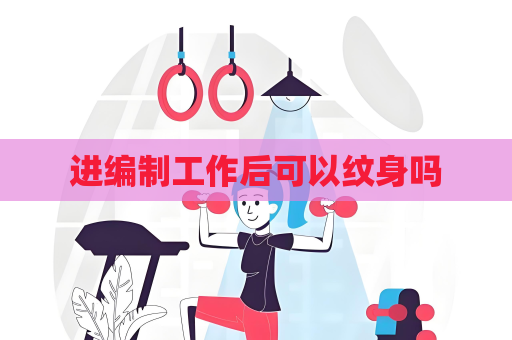 进编制工作后可以纹身吗