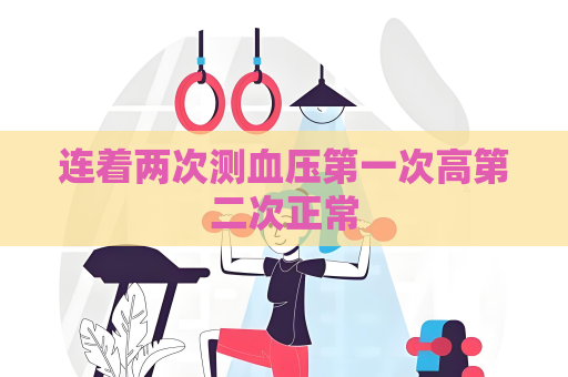 连着两次测血压第一次高第二次正常