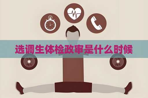 选调生体检政审是什么时候