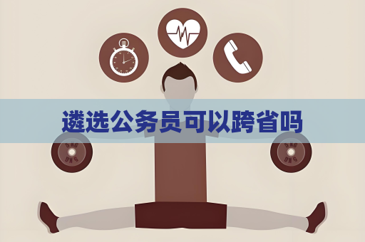遴选公务员可以跨省吗