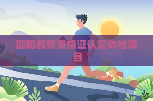 邵阳教师资格证认定体检项目
