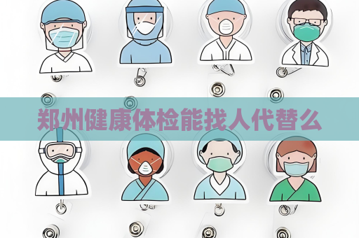 郑州健康体检能找人代替么