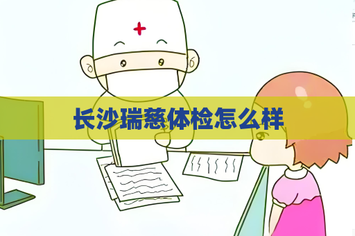长沙瑞慈体检怎么样