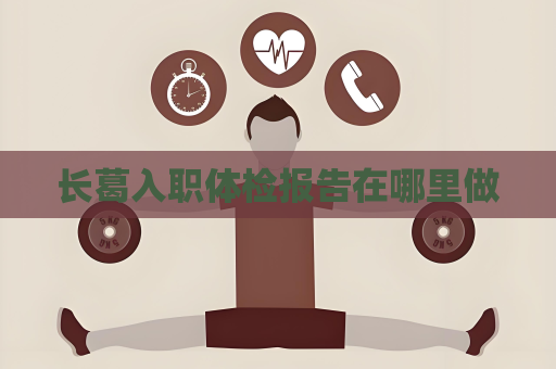 长葛入职体检报告在哪里做