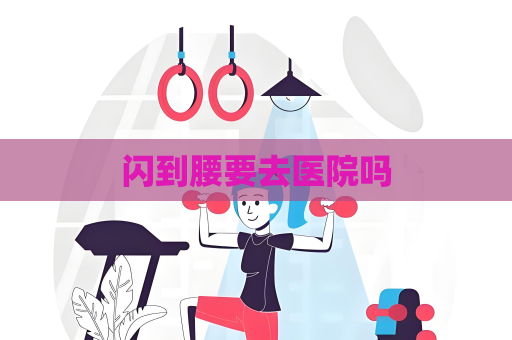 闪到腰要去医院吗