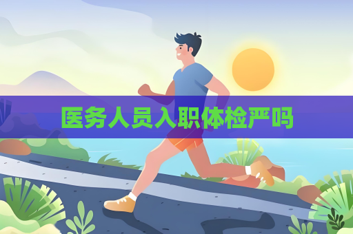 医务人员入职体检严吗