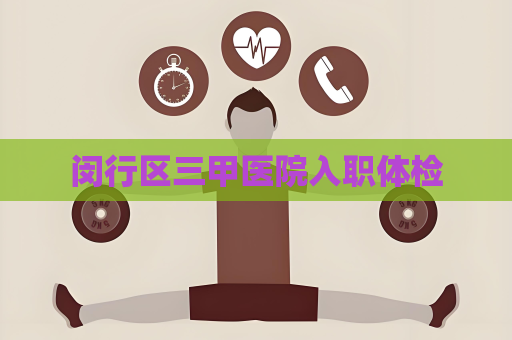 闵行区三甲医院入职体检