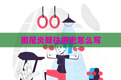 阑尾炎既往病史怎么写