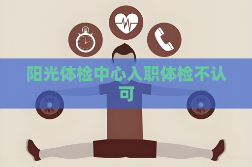 阳光体检中心入职体检不认可