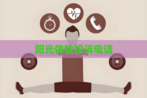 阳光体检投诉电话