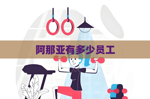 阿那亚有多少员工