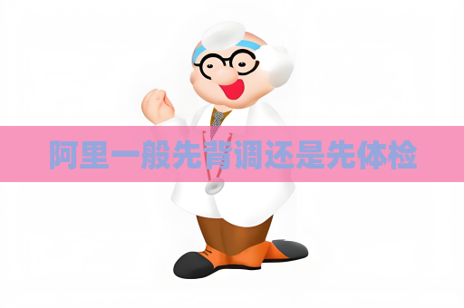 阿里一般先背调还是先体检