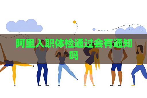 阿里入职体检通过会有通知吗