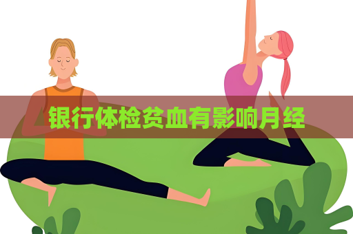 银行体检贫血有影响月经