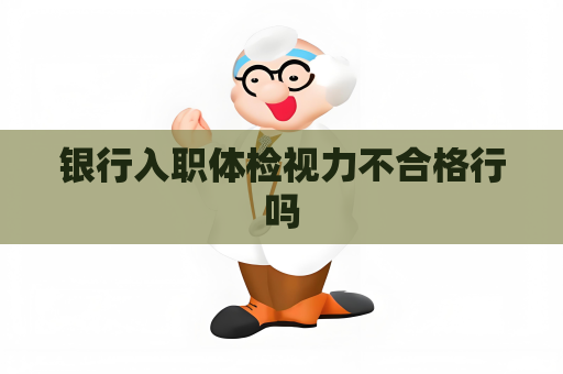 银行入职体检视力不合格行吗
