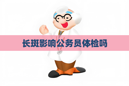 长斑影响公务员体检吗