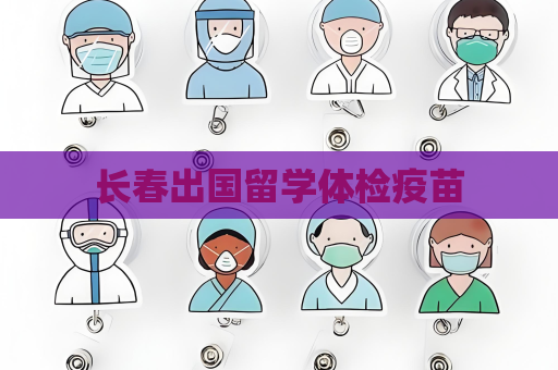 长春出国留学体检疫苗
