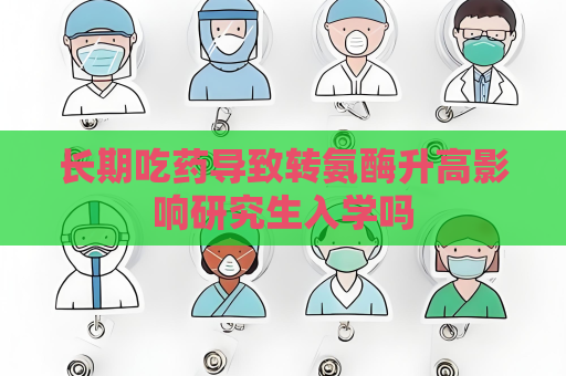 长期吃药导致转氨酶升高影响研究生入学吗