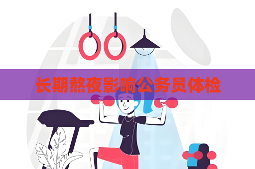 长期熬夜影响公务员体检