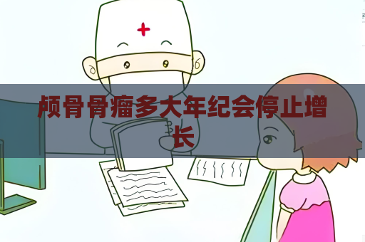 颅骨骨瘤多大年纪会停止增长