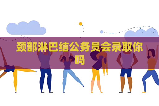 颈部淋巴结公务员会录取你吗