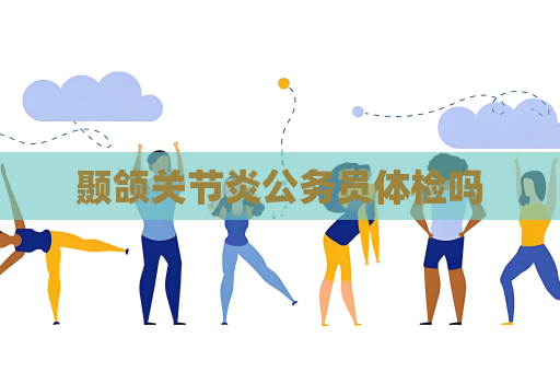 颞颌关节炎公务员体检吗
