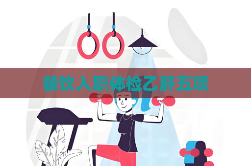 餐饮入职体检乙肝五项