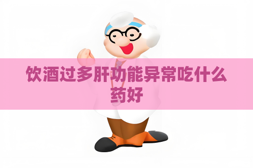 饮酒过多肝功能异常吃什么药好