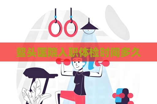 鳌头医院入职体检时间多久