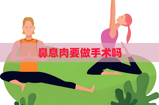 鼻息肉要做手术吗