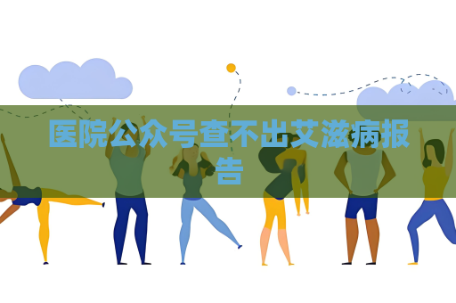 医院公众号查不出艾滋病报告