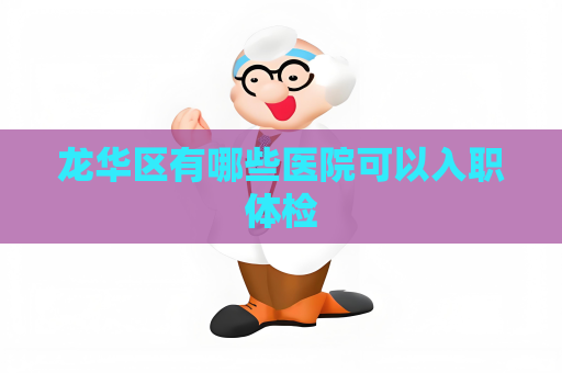 龙华区有哪些医院可以入职体检