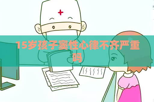 15岁孩子窦性心律不齐严重吗