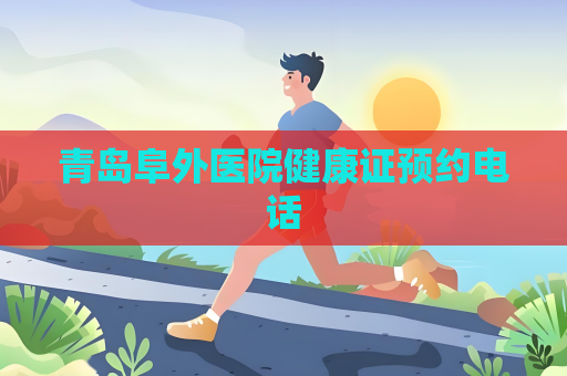 青岛阜外医院健康证预约电话