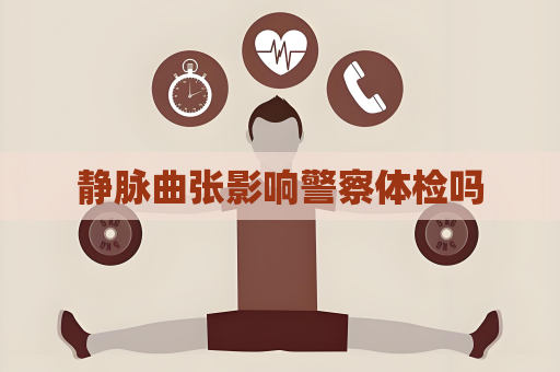 静脉曲张影响警察体检吗